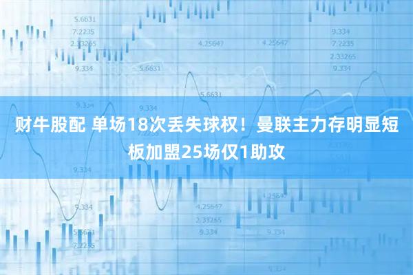 财牛股配 单场18次丢失球权！曼联主力存明显短板加盟25场仅1助攻