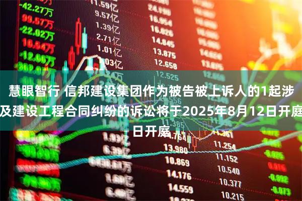 慧眼智行 信邦建设集团作为被告被上诉人的1起涉及建设工程合同纠纷的诉讼将于2025年8月12日开庭