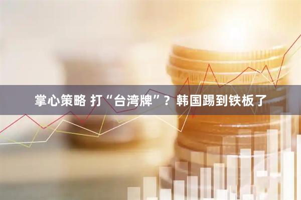 掌心策略 打“台湾牌”？韩国踢到铁板了