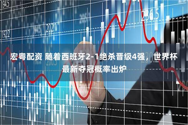 宏粤配资 随着西班牙2-1绝杀晋级4强，世界杯最新夺冠概率出炉