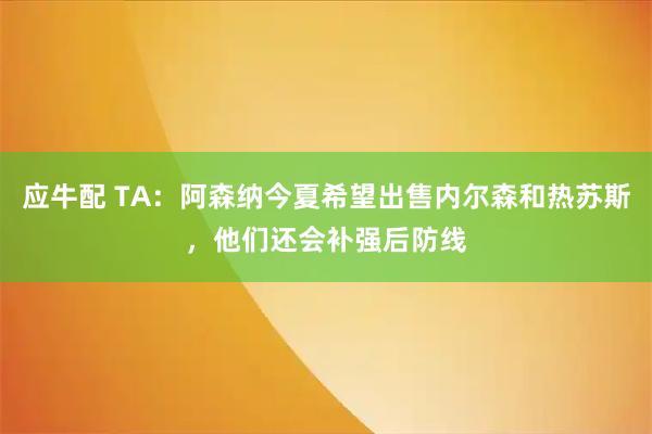 应牛配 TA：阿森纳今夏希望出售内尔森和热苏斯，他们还会补强后防线