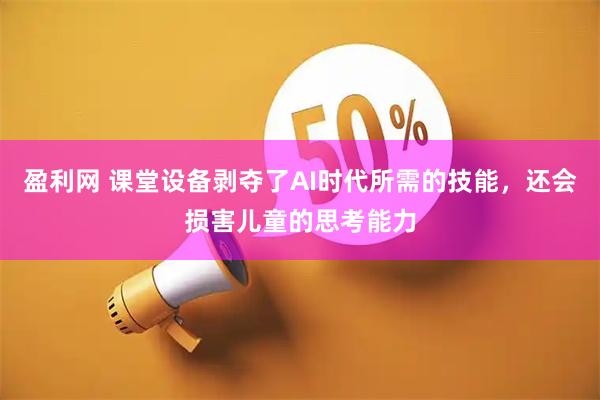 盈利网 课堂设备剥夺了AI时代所需的技能，还会损害儿童的思考能力